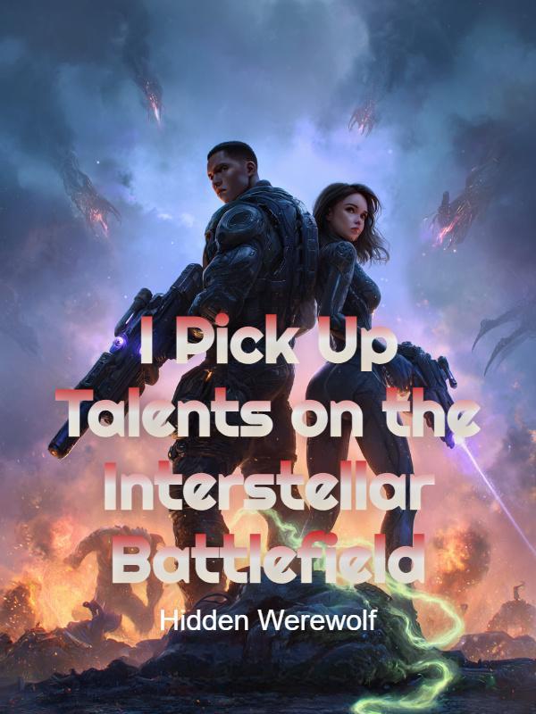 I Pick Up Talents on the Interstellar Battlefield I Pick Up Talents on the Interstellar Battlefield