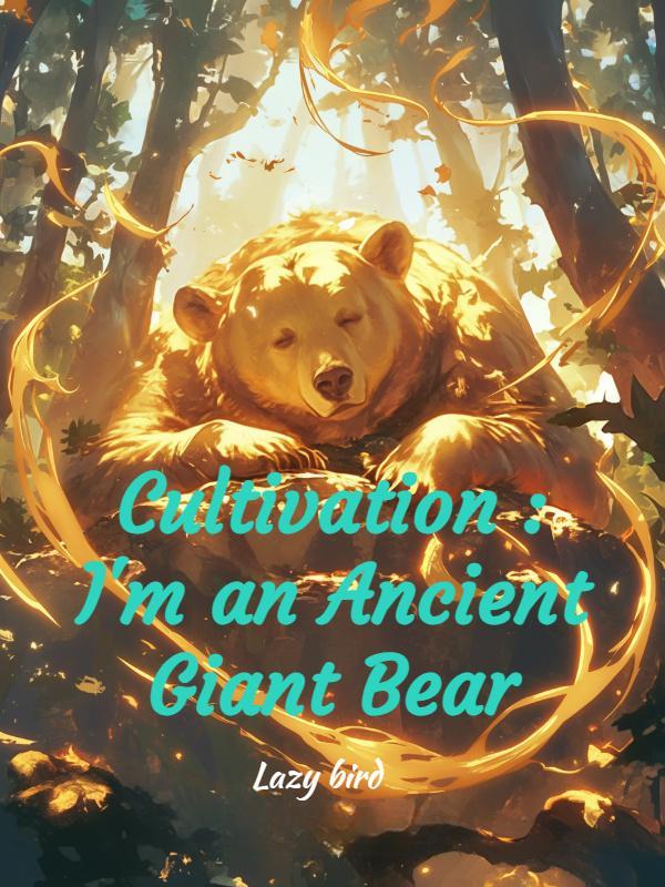 Cultivation : I'm an Ancient Giant Bear Cultivation : I'm an Ancient Giant Bear