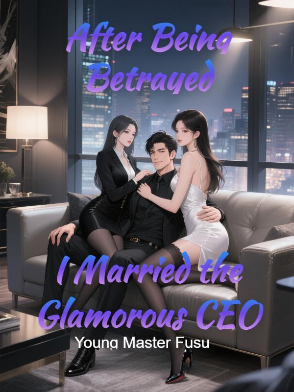 After Being Betrayed I Married the Glamorous CEO