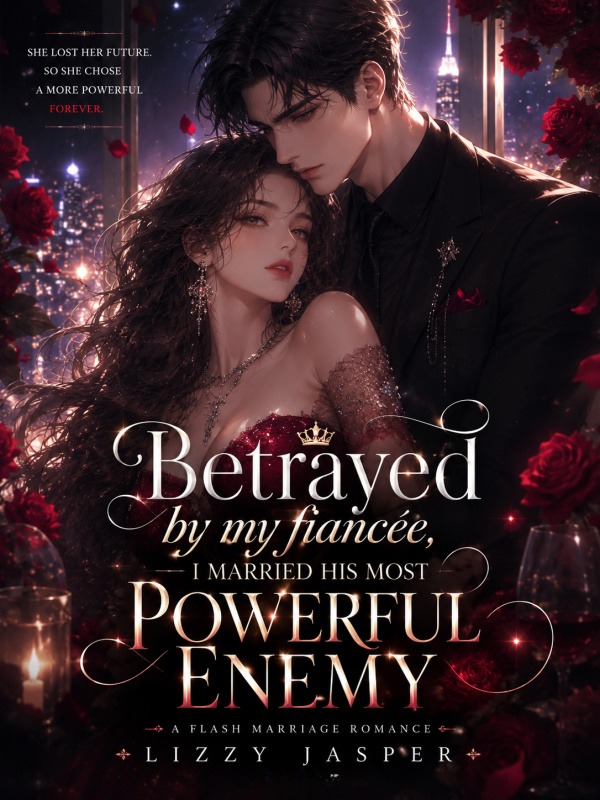 Betrayed By My Fiancé, I Married His Most Powerful Enemy